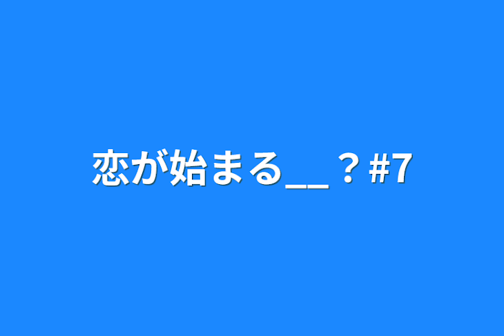 「恋が始まる__？#7」のメインビジュアル