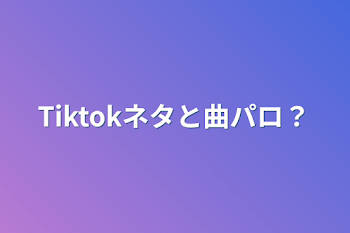 「Tiktokネタと曲パロ？」のメインビジュアル