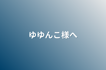 「ゆゆんこ様へ」のメインビジュアル