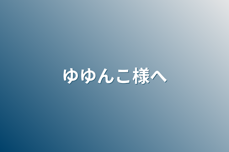 「ゆゆんこ様へ」のメインビジュアル