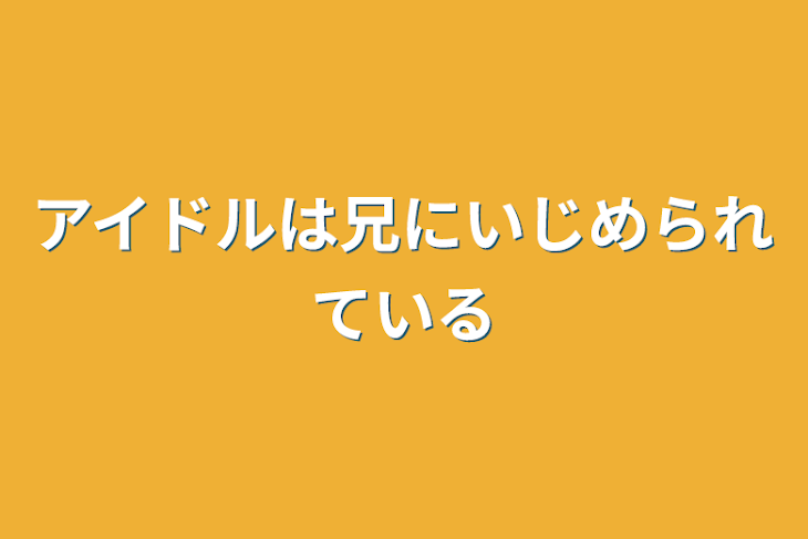 「アイドルは兄にいじめられている」のメインビジュアル