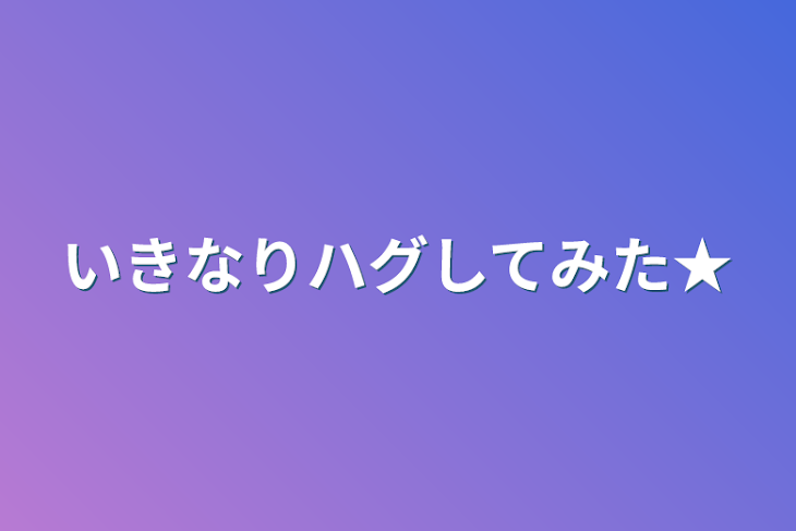 「いきなりハグしてみた★」のメインビジュアル