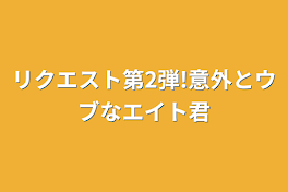 リクエスト第2弾!意外とウブなエイト君