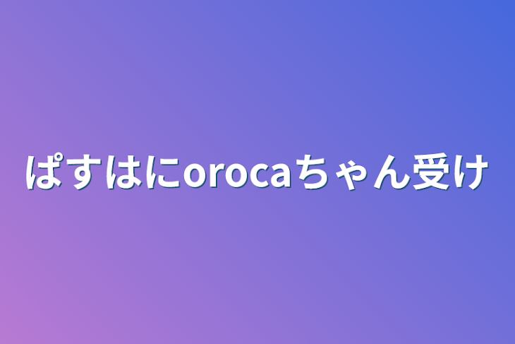 「ぱすはにorocaちゃん受け」のメインビジュアル