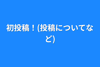 初投稿！(投稿についてなど)