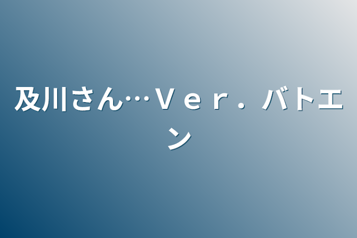 「及川さん…Ｖｅｒ．バトエン」のメインビジュアル