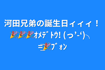 「河田兄弟の誕生日ィィィ！🎉🎉🎉ｵﾒﾃﾞﾄｳ! (っ’-‘)╮ =͟͟͞͞🎉ﾌﾞｫﾝ」のメインビジュアル