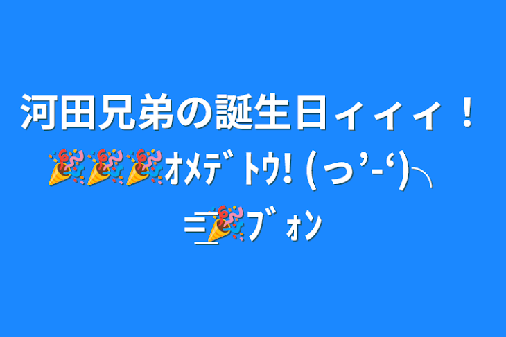 「河田兄弟の誕生日ィィィ！🎉🎉🎉ｵﾒﾃﾞﾄｳ! (っ’-‘)╮ =͟͟͞͞🎉ﾌﾞｫﾝ」のメインビジュアル