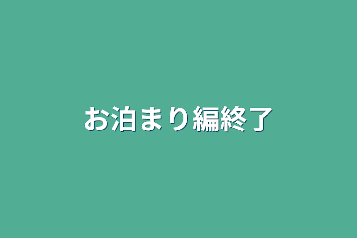 「お泊まり編終了」のメインビジュアル