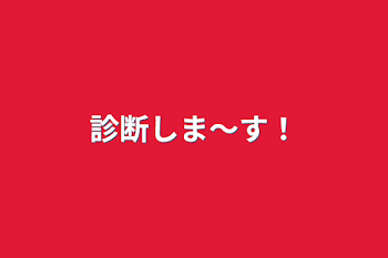 診断しま～す！