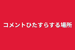 コメントひたすらする場所(何回でも可)