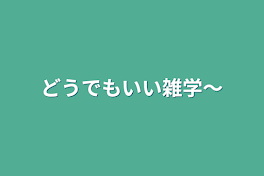 どうでもいい雑学〜