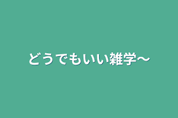 どうでもいい雑学〜