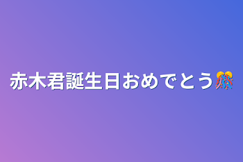 赤木君誕生日おめでとう🎊