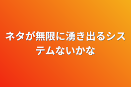 ネタが無限に湧き出るシステムないかな