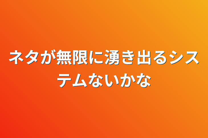 「ネタが無限に湧き出るシステムないかな」のメインビジュアル