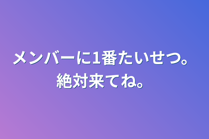 「メンバーに1番たいせつ。絶対来てね。」のメインビジュアル