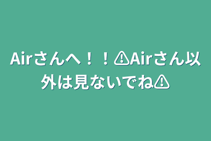 「Airさんへ！！⚠︎Airさん以外は見ないでね⚠︎」のメインビジュアル