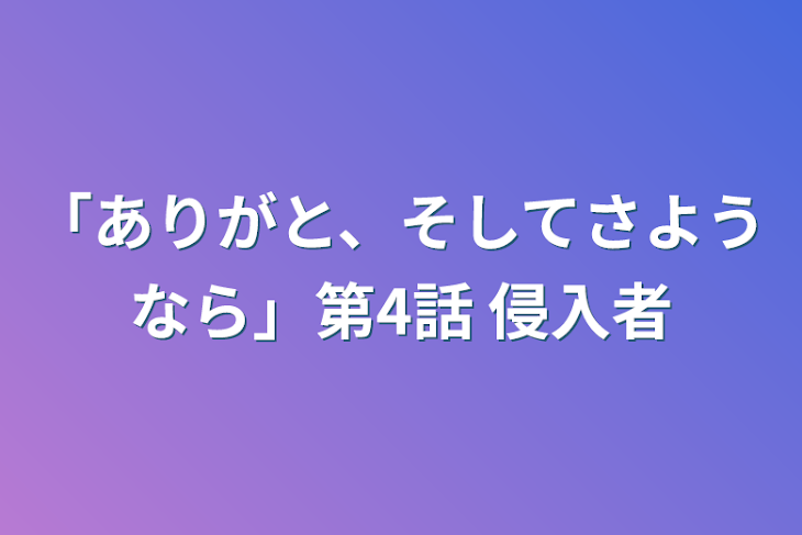 「「ありがと、そしてさようなら」第4話     侵入者」のメインビジュアル