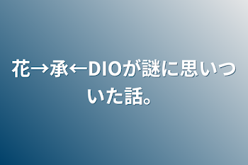 花→承←DIOが謎に思いついた話。