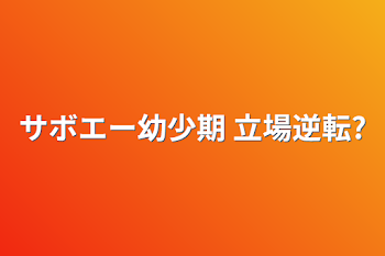 サボエー幼少期 立場逆転?