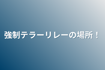 「強制テラーリレーの場所！」のメインビジュアル