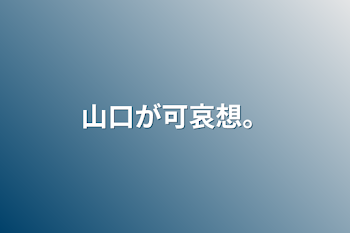 山口が可哀想。