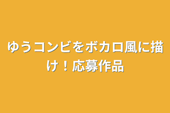 ゆうコンビをボカロ風に描け！応募作品