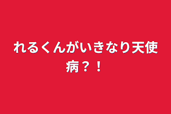 れるくんがいきなり天使病？！