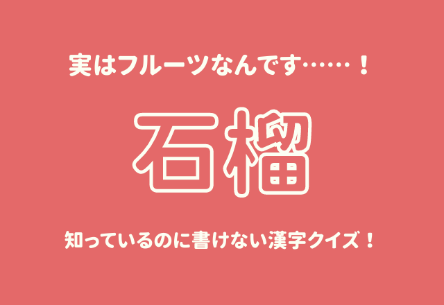 実はフルーツなんです 石榴 知っているのに書けない漢字クイズ Trill トリル