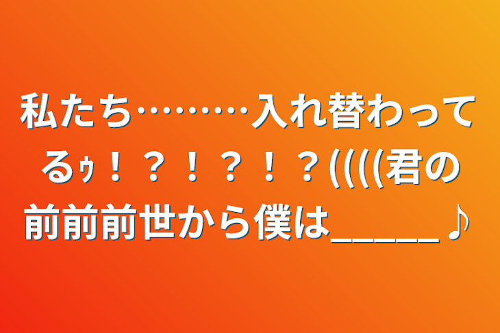 「私たち………入れ替わってるｩ！？！？！？((((君の前前前世から僕は_____♪」のメインビジュアル