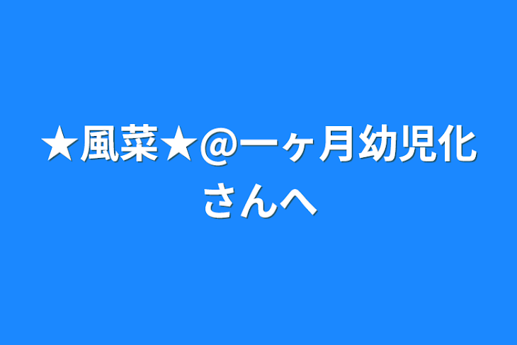 「★風菜★@一ヶ月幼児化さんへ」のメインビジュアル