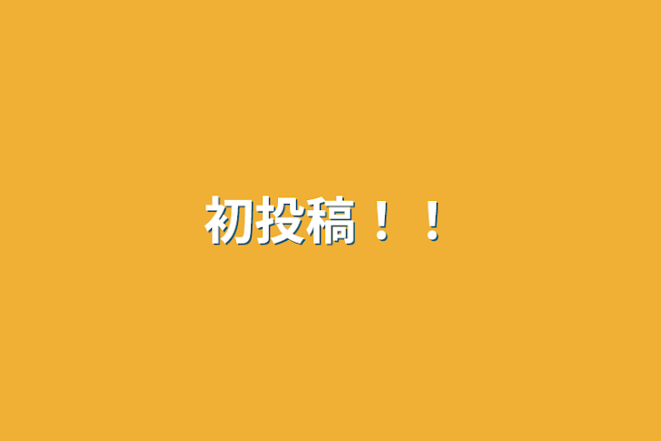 「初投稿！！」のメインビジュアル