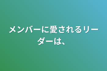 メンバーに愛されるリーダーは、