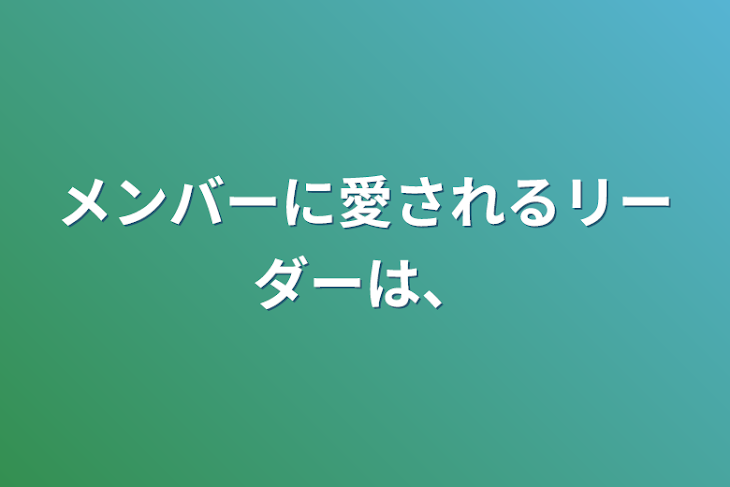 「メンバーに愛されるリーダーは、」のメインビジュアル