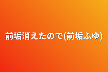 前垢消えたので(前垢ふゆ)