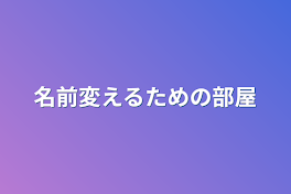 名前変えるための部屋