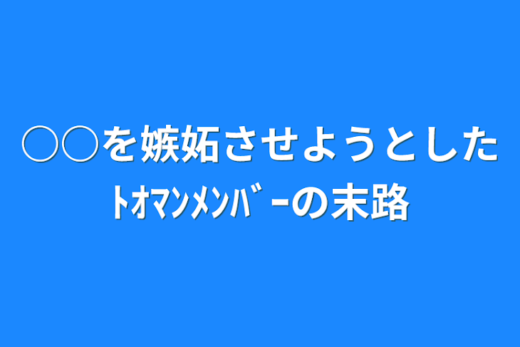 「○○を嫉妬させようとしたﾄｵﾏﾝﾒﾝﾊﾞｰの末路」のメインビジュアル