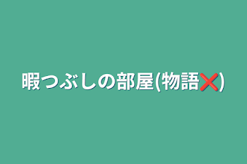 暇つぶしの部屋(物語❌)