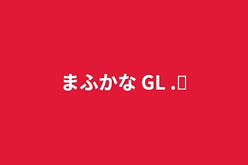 まふかな GL .ᐟ‪