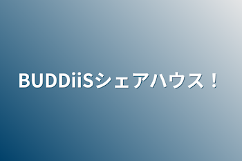 BUDDiiSシェアハウス！