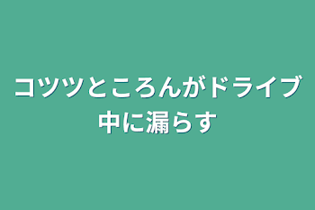 コツツところんがドライブ中に漏らす