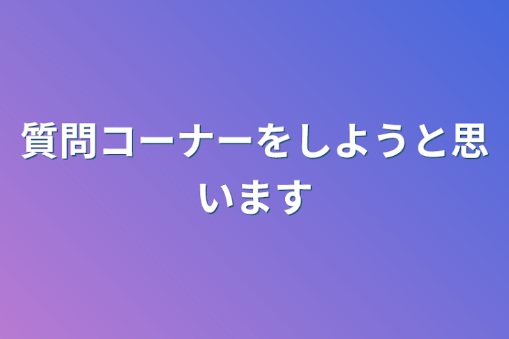 「質問コーナーをしようと思います」のメインビジュアル