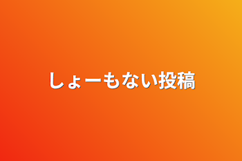 しょーもない投稿