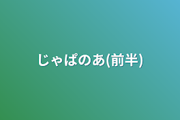 じゃぱのあ(前半)