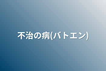 不治の病(バトエン)