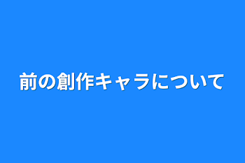 「前の創作キャラについて」のメインビジュアル