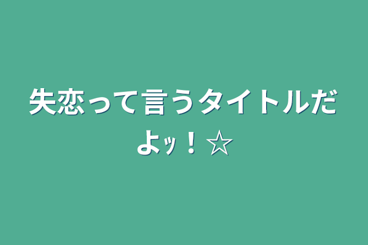 「失恋って言うタイトルだよｯ！☆」のメインビジュアル