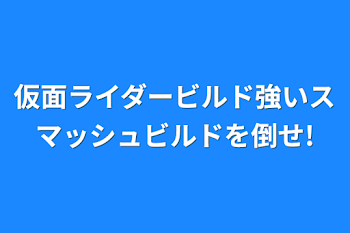 仮面ライダービルド強いスマッシュビルドを倒せ!