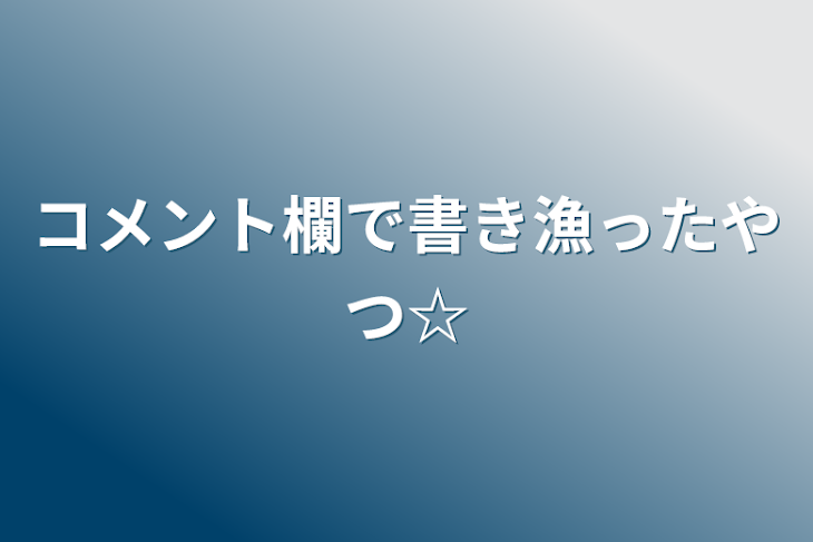 「コメント欄で書き漁ったやつ☆」のメインビジュアル